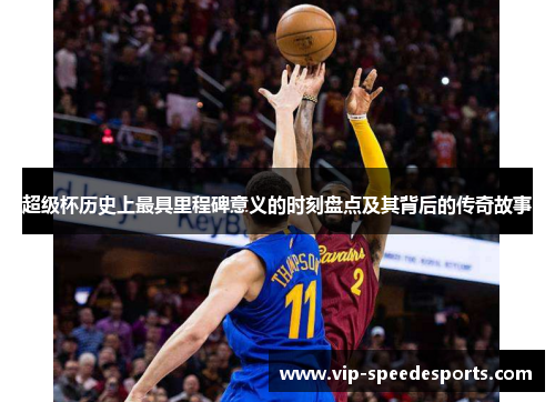 超级杯历史上最具里程碑意义的时刻盘点及其背后的传奇故事