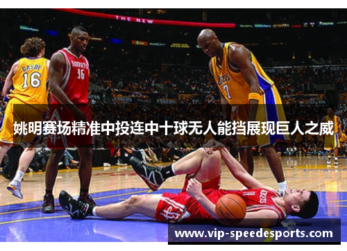 姚明赛场精准中投连中十球无人能挡展现巨人之威