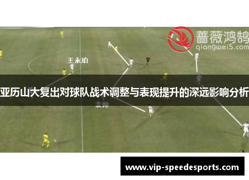 亚历山大复出对球队战术调整与表现提升的深远影响分析