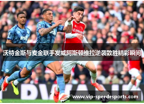 沃特金斯与麦金联手发威阿斯顿维拉逆袭致胜精彩瞬间