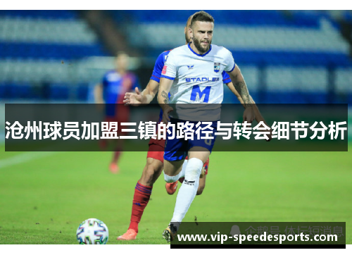 沧州球员加盟三镇的路径与转会细节分析