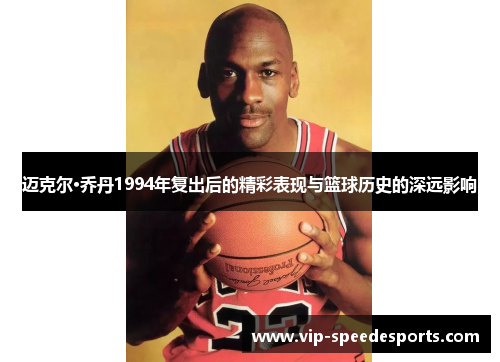 迈克尔·乔丹1994年复出后的精彩表现与篮球历史的深远影响