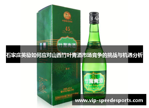 石家庄英励如何应对山西竹叶青酒市场竞争的挑战与机遇分析