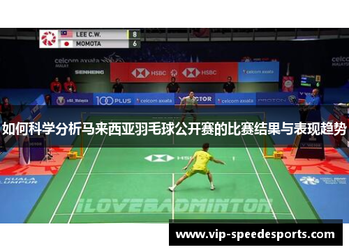如何科学分析马来西亚羽毛球公开赛的比赛结果与表现趋势