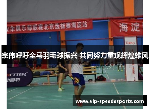 宗伟呼吁全马羽毛球振兴 共同努力重现辉煌雄风