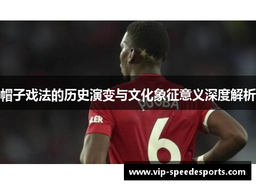帽子戏法的历史演变与文化象征意义深度解析