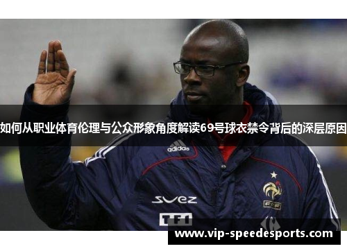 如何从职业体育伦理与公众形象角度解读69号球衣禁令背后的深层原因