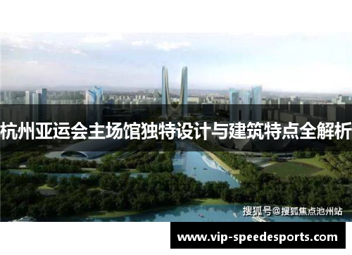 杭州亚运会主场馆独特设计与建筑特点全解析
