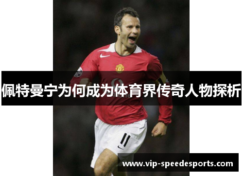 佩特曼宁为何成为体育界传奇人物探析