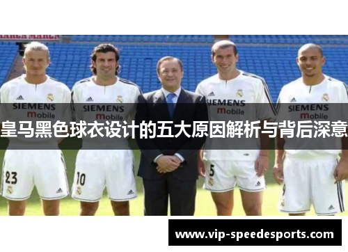 皇马黑色球衣设计的五大原因解析与背后深意