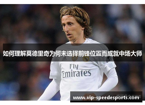 如何理解莫德里奇为何未选择前锋位置而成就中场大师