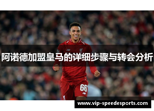 阿诺德加盟皇马的详细步骤与转会分析