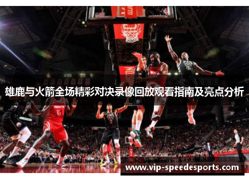 雄鹿与火箭全场精彩对决录像回放观看指南及亮点分析