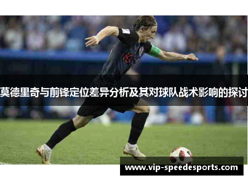 莫德里奇与前锋定位差异分析及其对球队战术影响的探讨