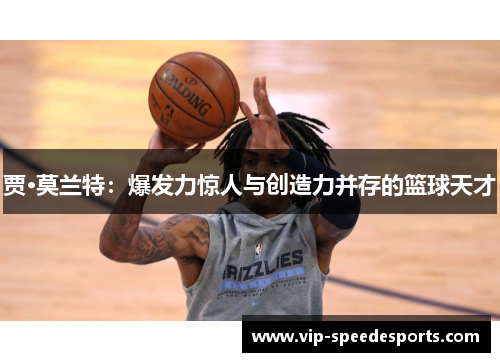 贾·莫兰特：爆发力惊人与创造力并存的篮球天才
