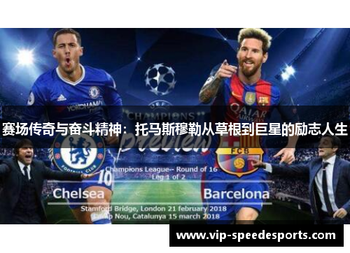 赛场传奇与奋斗精神:托马斯穆勒从草根到巨星的励志人生 赛场传奇与奋斗精神:托马斯穆勒从草根到巨星的励志人生