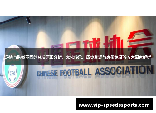 足协与队徽不同的背后原因分析：文化传承、历史渊源与身份象征等五大因素解析
