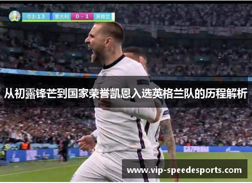 从初露锋芒到国家荣誉凯恩入选英格兰队的历程解析