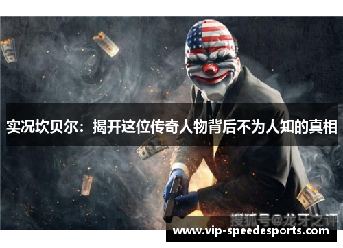 实况坎贝尔：揭开这位传奇人物背后不为人知的真相