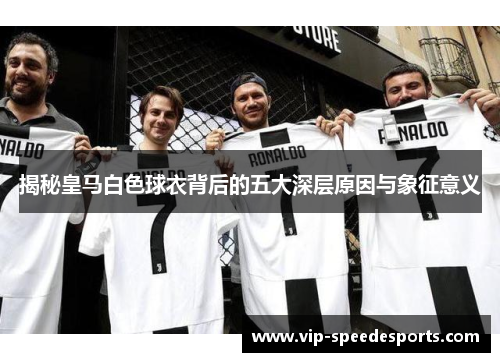 揭秘皇马白色球衣背后的五大深层原因与象征意义