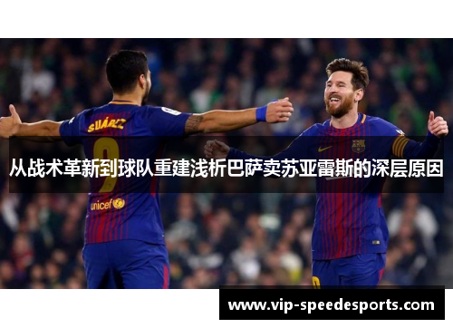 从战术革新到球队重建浅析巴萨卖苏亚雷斯的深层原因
