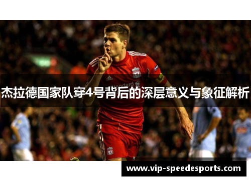 杰拉德国家队穿4号背后的深层意义与象征解析 杰拉德国家队穿4号背后的深层意义与象征解析