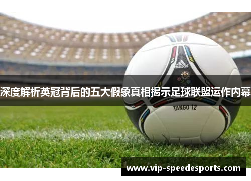 深度解析英冠背后的五大假象真相揭示足球联盟运作内幕 深度解析英冠背后的五大假象真相揭示足球联盟运作内幕