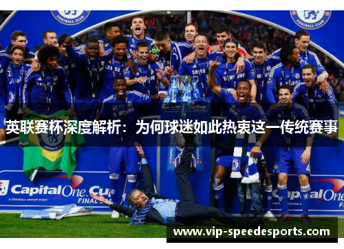 英联赛杯深度解析:为何球迷如此热衷这一传统赛事 英联赛杯深度解析:为何球迷如此热衷这一传统赛事