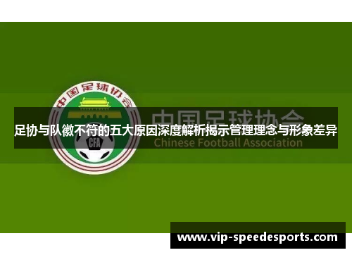 足协与队徽不符的五大原因深度解析揭示管理理念与形象差异