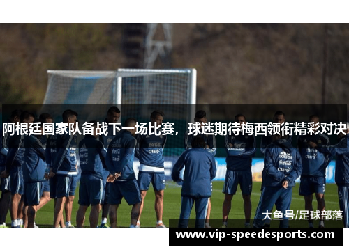 阿根廷国家队备战下一场比赛，球迷期待梅西领衔精彩对决