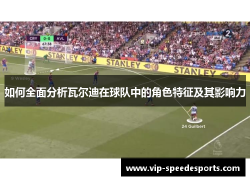 如何全面分析瓦尔迪在球队中的角色特征及其影响力 如何全面分析瓦尔迪在球队中的角色特征及其影响力