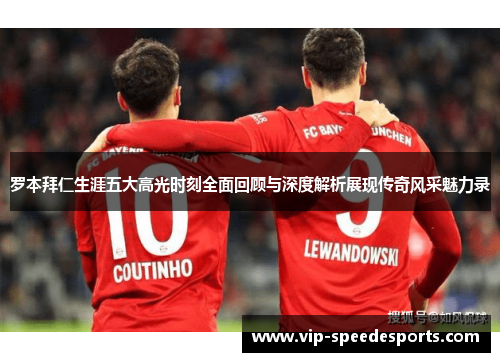 罗本拜仁生涯五大高光时刻全面回顾与深度解析展现传奇风采魅力录 罗本拜仁生涯五大高光时刻全面回顾与深度解析展现传奇风采魅力录