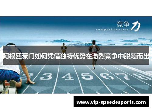 阿根廷豪门如何凭借独特优势在激烈竞争中脱颖而出 阿根廷豪门如何凭借独特优势在激烈竞争中脱颖而出