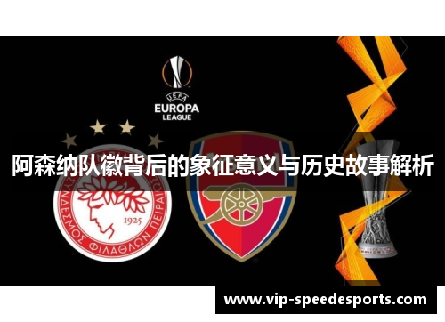 阿森纳队徽背后的象征意义与历史故事解析 阿森纳队徽背后的象征意义与历史故事解析