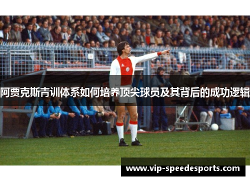 阿贾克斯青训体系如何培养顶尖球员及其背后的成功逻辑