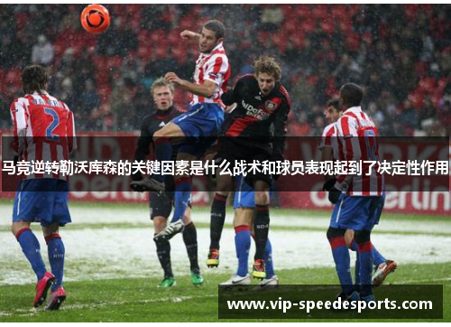马竞逆转勒沃库森的关键因素是什么战术和球员表现起到了决定性作用