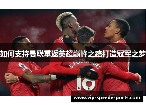 如何支持曼联重返英超巅峰之路打造冠军之梦 如何支持曼联重返英超巅峰之路打造冠军之梦